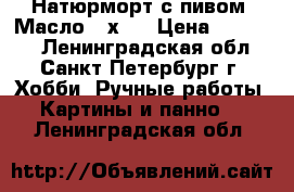 Натюрморт с пивом. Масло 40х40 › Цена ­ 10 000 - Ленинградская обл., Санкт-Петербург г. Хобби. Ручные работы » Картины и панно   . Ленинградская обл.